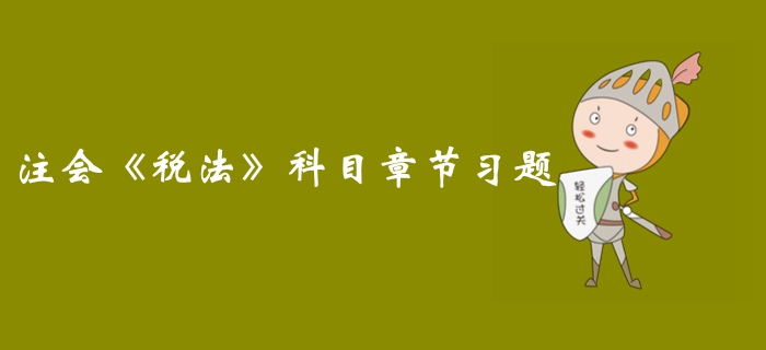 高效備考,！2019年注冊(cè)會(huì)計(jì)師《稅法》科目第二章習(xí)題匯總  