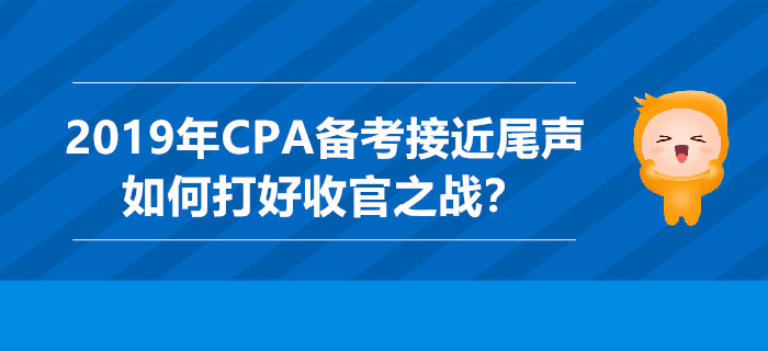 2019年CPA備考接近尾聲,，如何打好收官之戰(zhàn),？