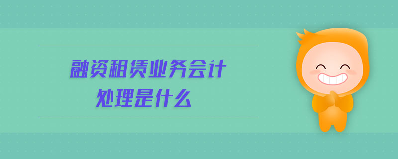 融資租賃業(yè)務(wù)會(huì)計(jì)處理是什么