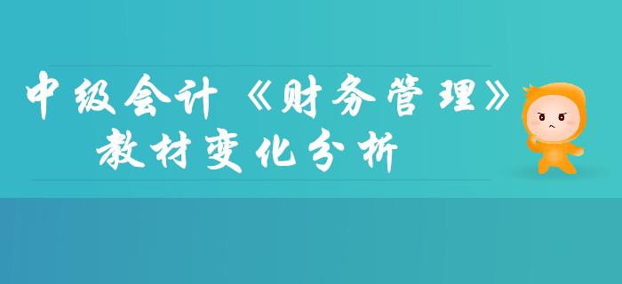 中級(jí)會(huì)計(jì)《財(cái)務(wù)管理》第二章財(cái)務(wù)管理基礎(chǔ)-教材變化分析