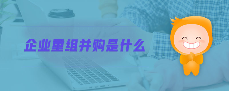 企業(yè)重組并購(gòu)是什么