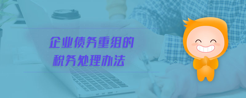 企業(yè)債務(wù)重組的稅務(wù)處理辦法