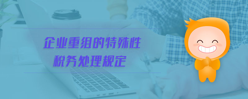 企業(yè)重組的特殊性稅務(wù)處理規(guī)定