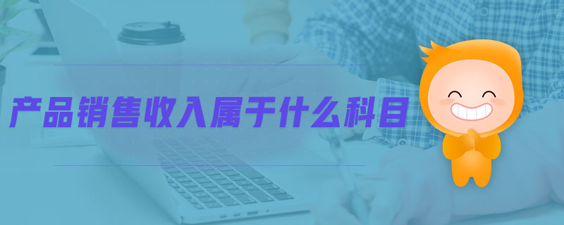 產(chǎn)品銷售收入屬于什么科目