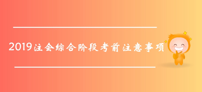 考前提醒,！2019年注會綜合階段考試在即,，這些事項要記好