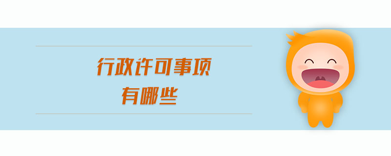 行政許可事項(xiàng)有哪些