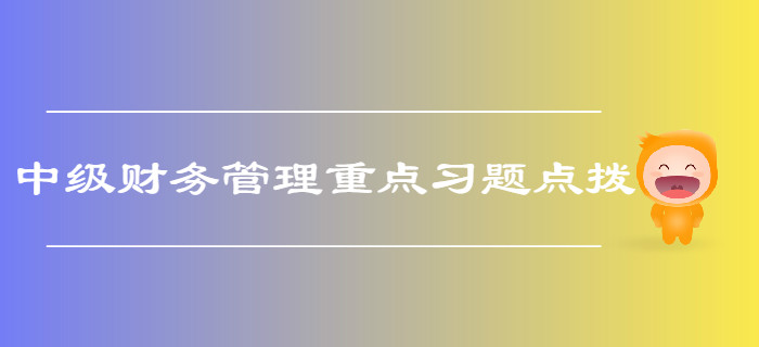 中級會計《財務管理》第二章財務管理基礎-重點習題