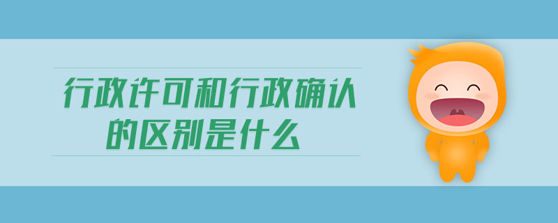 行政許可和行政確認的區(qū)別是什么