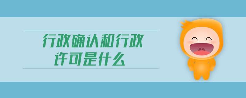 行政確認(rèn)和行政許可是什么