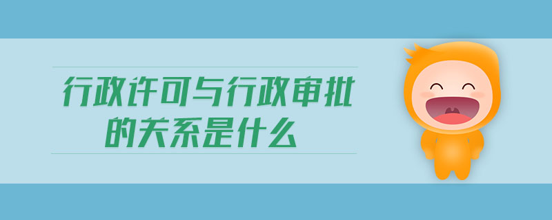 行政許可與行政審批的關(guān)系是什么