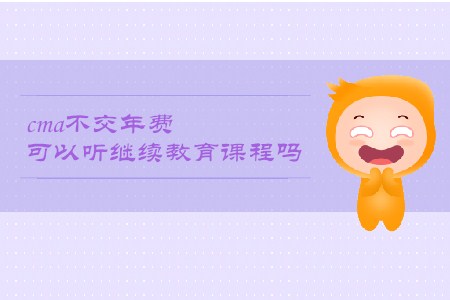 cma不交年費可以聽繼續(xù)教育課程嗎