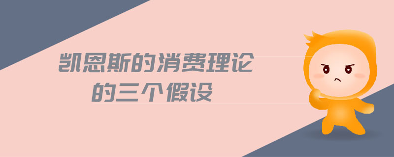 凱恩斯的消費(fèi)理論的三個(gè)假設(shè)