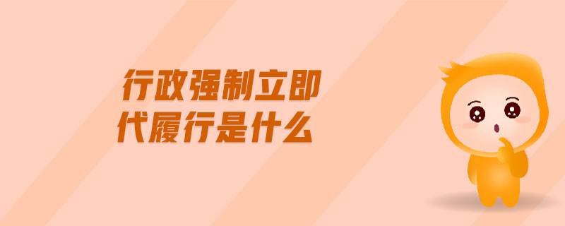 行政強制立即代履行是什么