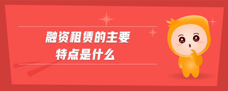 融資租賃的主要特點是什么