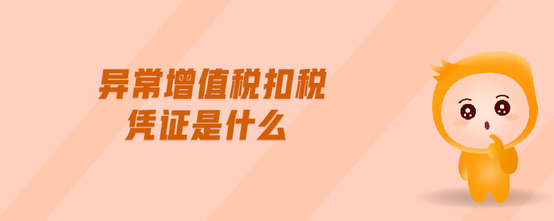 異常增值稅扣稅憑證是什么