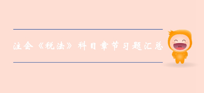 2019年注冊會計師稅法第九章章節(jié)習(xí)題大放送,！