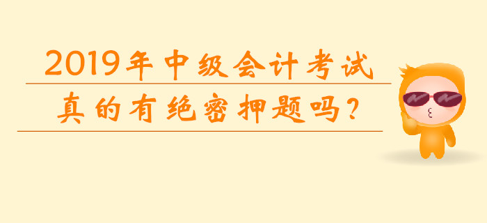 2019年中級會計考試真的有“絕密押題”嗎,？網(wǎng)傳信息可靠嗎？