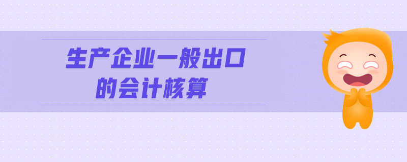 生產(chǎn)企業(yè)一般出口的會計核算