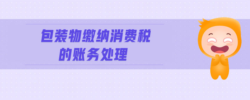 包裝物繳納消費稅的賬務(wù)處理