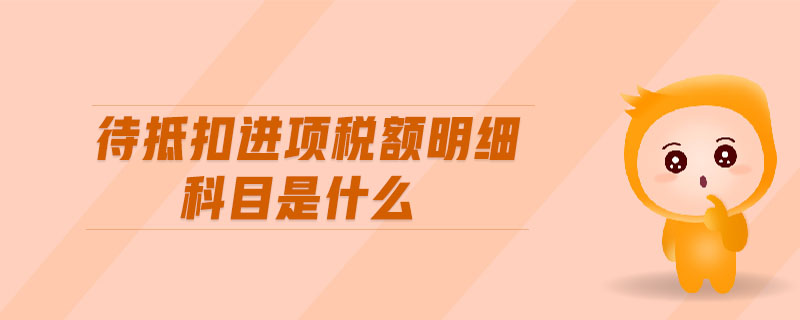 待抵扣進項稅額明細科目是什么
