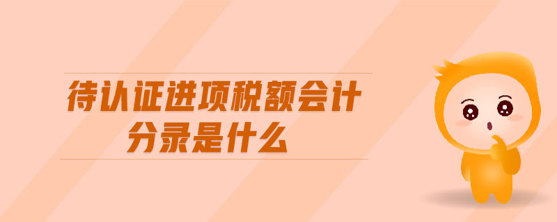 待認(rèn)證進(jìn)項稅額會計分錄是什么