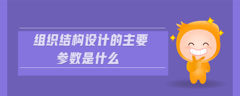 組織結(jié)構(gòu)設(shè)計的主要參數(shù)是什么