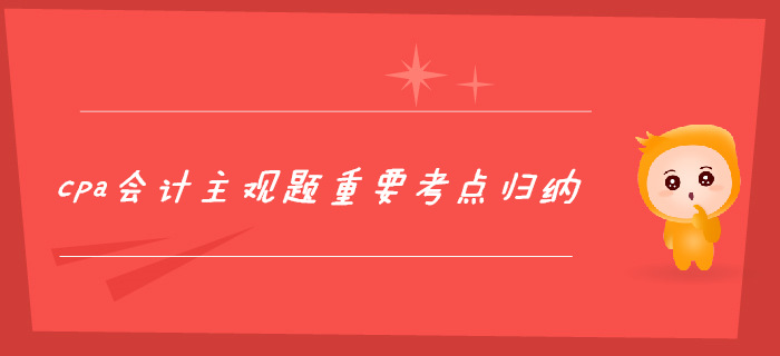 2個月攻克cpa會計主觀題,，重要考點歸納！