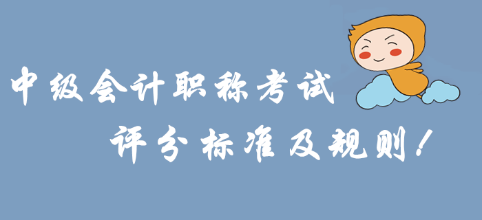 考前必讀：2019年中級(jí)會(huì)計(jì)職稱考試評(píng)分標(biāo)準(zhǔn)及規(guī)則,！沖關(guān)速看,！