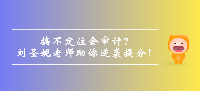 搞不定注會(huì)審計(jì)？劉圣妮老師助你逆襲提分,！