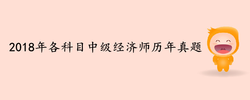 2018年各科目中級經(jīng)濟師歷年真題