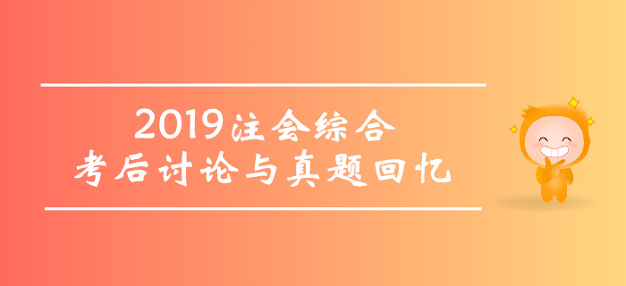 2019年注冊(cè)會(huì)計(jì)師綜合階段考試考后討論與真題回憶