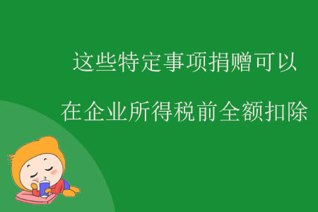 這些特定事項(xiàng)捐贈可以在企業(yè)所得稅前全額扣除