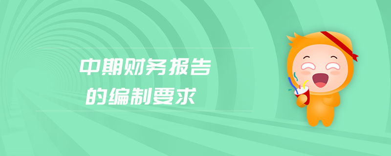 中期財(cái)務(wù)報(bào)告的編制要求