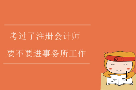 考過了注冊會計師,，要不要進事務(wù)所工作,？