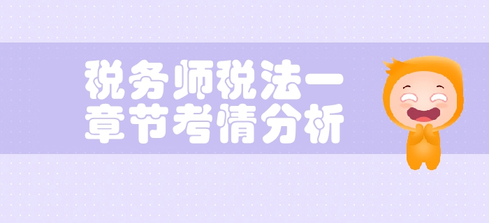 稅務(wù)師《稅法一》第一章稅法基本原理-考情分析