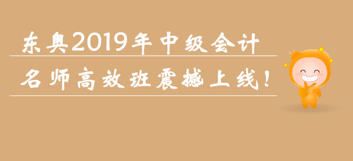 東奧2019年中級(jí)會(huì)計(jì)職稱名師高效班震撼上線,！