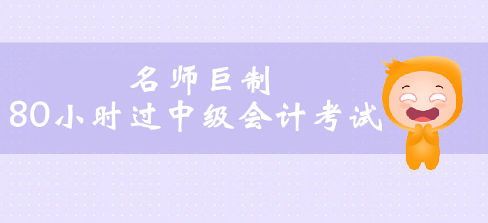 名師巨制80小時過中級會計考試,，高效通關不是夢,！