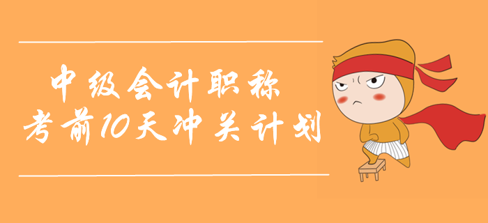 2019年中級(jí)會(huì)計(jì)實(shí)務(wù)考前10天沖關(guān)計(jì)劃,！名師助力取證通關(guān),！