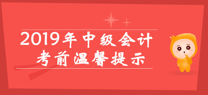 2019年中級(jí)會(huì)計(jì)考前溫馨提示，考場(chǎng)規(guī)則提前看,！