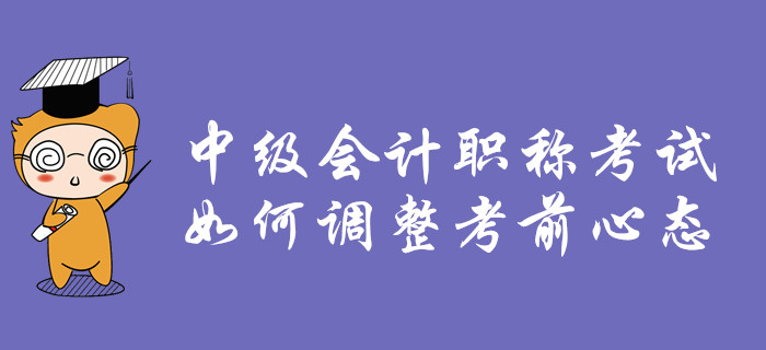 2019年中級會計職稱考試，如何調(diào)整考前心態(tài),？