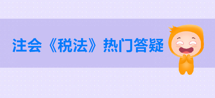 注冊(cè)會(huì)計(jì)師《稅法》第一章稅法總論答疑-稅收法律關(guān)系