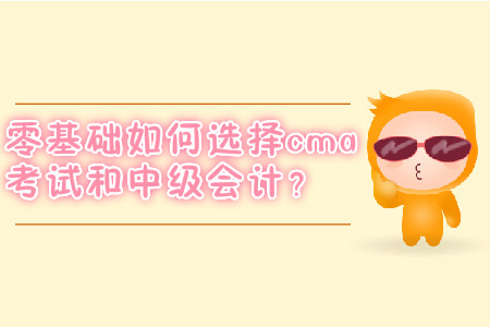 零基礎(chǔ)如何選擇cma考試和中級(jí)會(huì)計(jì)？
