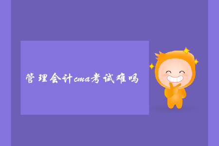 管理會(huì)計(jì)cma考試難嗎