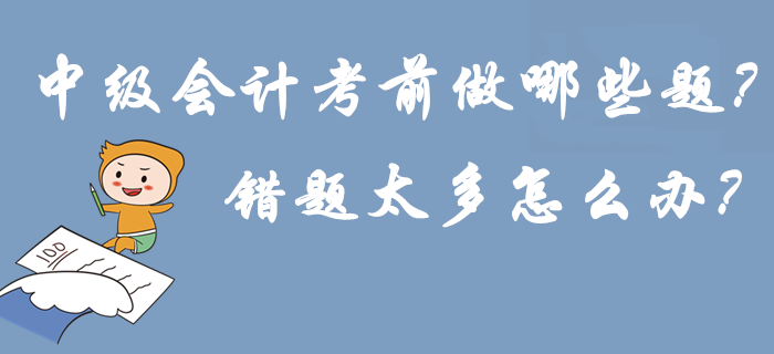 2019年中級(jí)會(huì)計(jì)考前做哪些題？錯(cuò)題太多怎么辦,？刷練預(yù)演再提15分