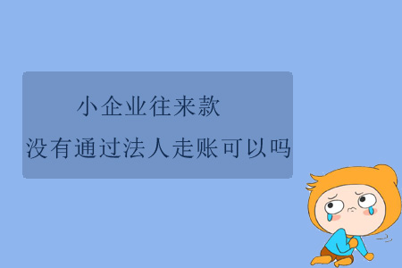 小企業(yè)往來(lái)款沒(méi)有通過(guò)法人走賬可以嗎？