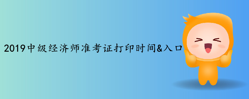 2019年中級經(jīng)濟師考試準考證打印時間&入口