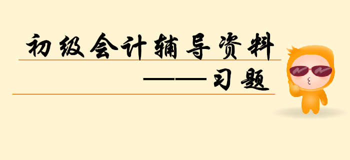 2020年初級會計(jì)備考正當(dāng)時(shí),，習(xí)題練習(xí)不能缺！