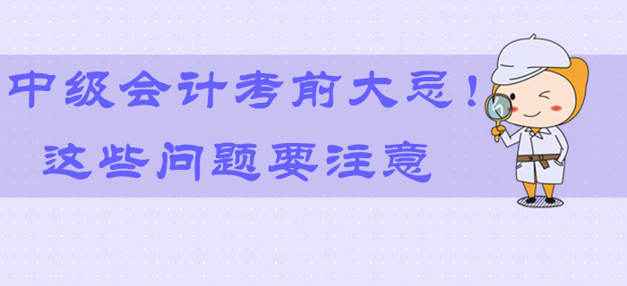 2019年中級(jí)會(huì)計(jì)考前大忌！最后9天這些問(wèn)題要注意,！