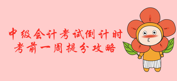 2019年中級(jí)會(huì)計(jì)考試倒計(jì)時(shí),！考前一周提分攻略,！