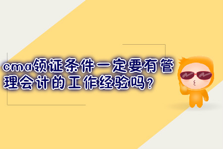 cma領(lǐng)證條件一定要有管理會(huì)計(jì)的工作經(jīng)驗(yàn)嗎？